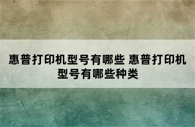 惠普打印机型号有哪些 惠普打印机型号有哪些种类